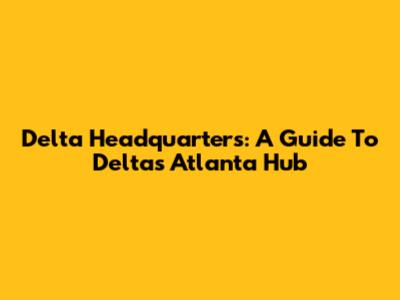 Delta Headquarters: A Guide To Delta's Atlanta Hub