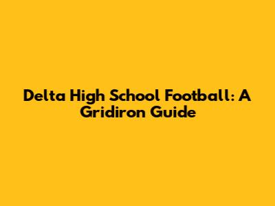 Delta High School Football: A Gridiron Guide