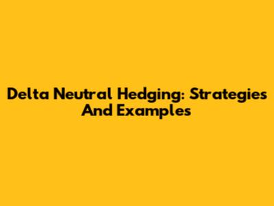 Delta Neutral Hedging: Strategies And Examples