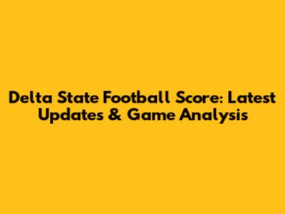 Delta State Football Score: Latest Updates & Game Analysis