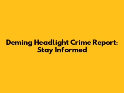 Deming Headlight Crime Report: Stay Informed