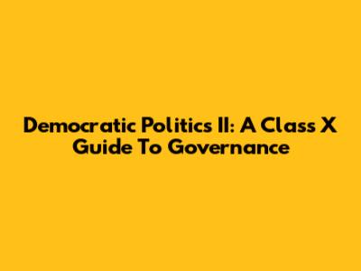 Democratic Politics II: A Class X Guide To Governance