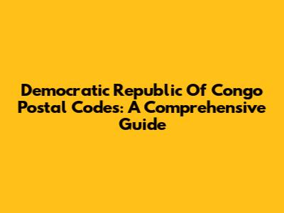 Democratic Republic Of Congo Postal Codes: A Comprehensive Guide