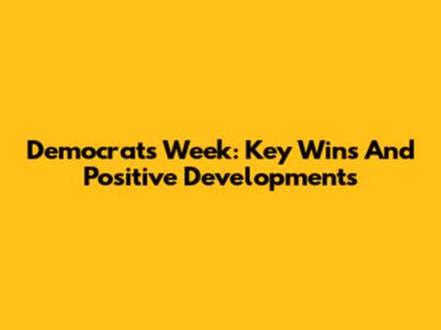 Democrats' Week: Key Wins And Positive Developments