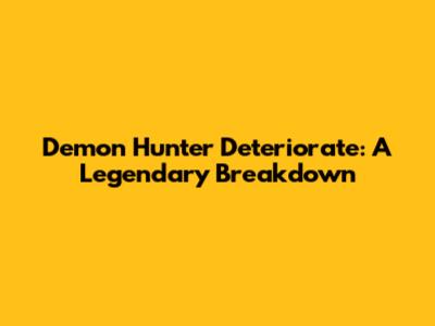 Demon Hunter Deteriorate: A Legendary Breakdown