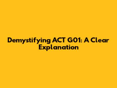 Demystifying ACT G01: A Clear Explanation