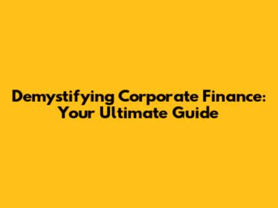 Demystifying Corporate Finance: Your Ultimate Guide