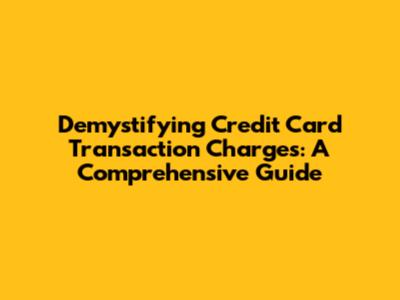 Demystifying Credit Card Transaction Charges: A Comprehensive Guide