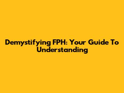 Demystifying FPH: Your Guide To Understanding