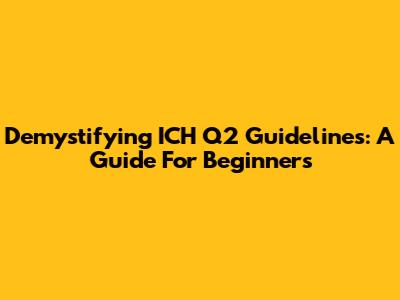 Demystifying ICH Q2 Guidelines: A Guide For Beginners