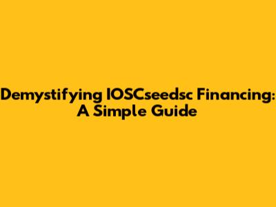 Demystifying IOSCseedsc Financing: A Simple Guide