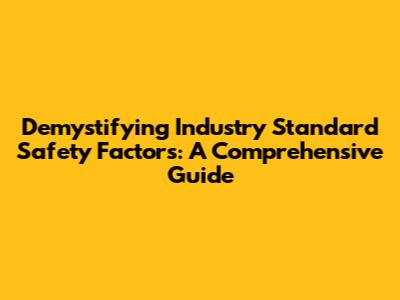 Demystifying Industry Standard Safety Factors: A Comprehensive Guide