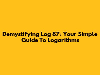 Demystifying Log 87: Your Simple Guide To Logarithms