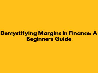 Demystifying Margins In Finance: A Beginner's Guide