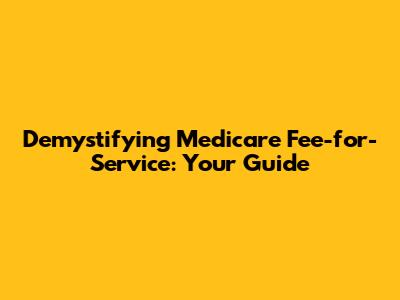 Demystifying Medicare Fee-for-Service: Your Guide