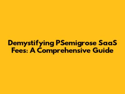 Demystifying PSemigrose SaaS Fees: A Comprehensive Guide