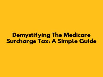 Demystifying The Medicare Surcharge Tax: A Simple Guide