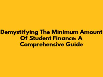 Demystifying The Minimum Amount Of Student Finance: A Comprehensive Guide