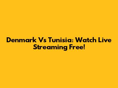 Denmark Vs Tunisia: Watch Live Streaming Free!