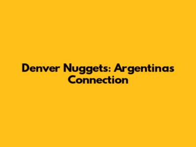 Denver Nuggets: Argentina's Connection