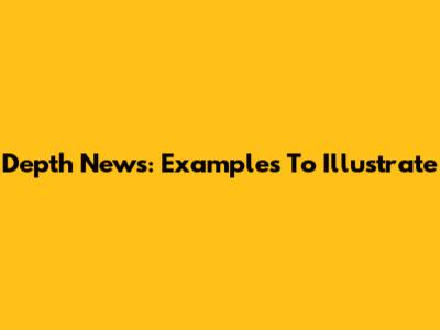 Depth News: Examples To Illustrate