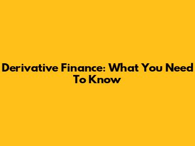 Derivative Finance: What You Need To Know