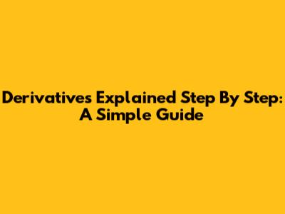 Derivatives Explained Step By Step: A Simple Guide