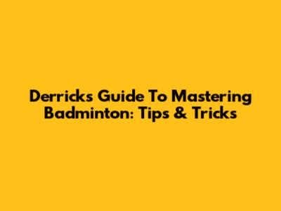 Derrick's Guide To Mastering Badminton: Tips & Tricks