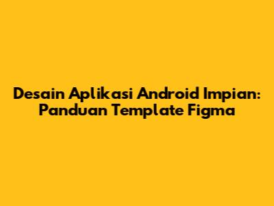 Desain Aplikasi Android Impian: Panduan Template Figma