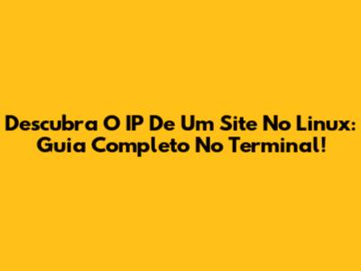 Descubra O IP De Um Site No Linux: Guia Completo No Terminal!