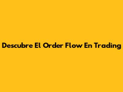 Descubre El Order Flow En Trading