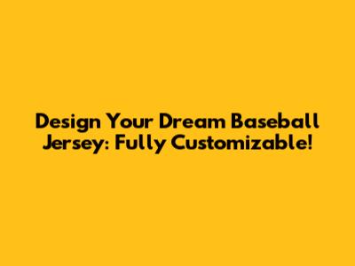 Design Your Dream Baseball Jersey: Fully Customizable!