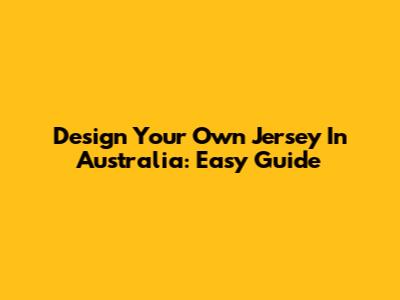 Design Your Own Jersey In Australia: Easy Guide