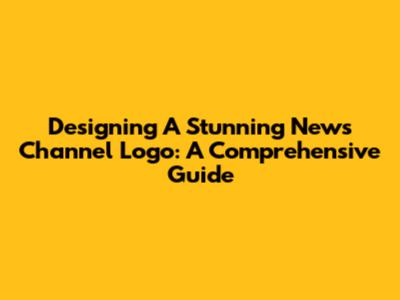 Designing A Stunning News Channel Logo: A Comprehensive Guide