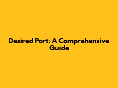 Desired Port: A Comprehensive Guide