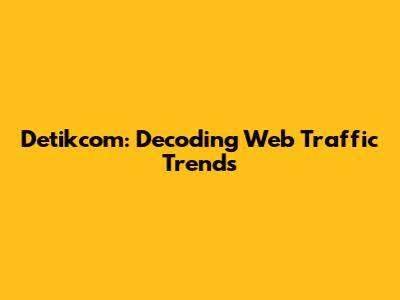 Detikcom: Decoding Web Traffic Trends