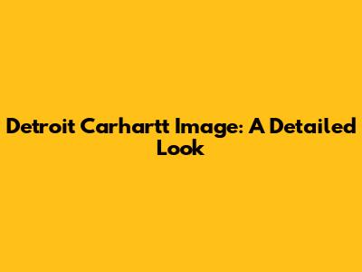 Detroit Carhartt Image: A Detailed Look