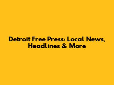 Detroit Free Press: Local News, Headlines & More