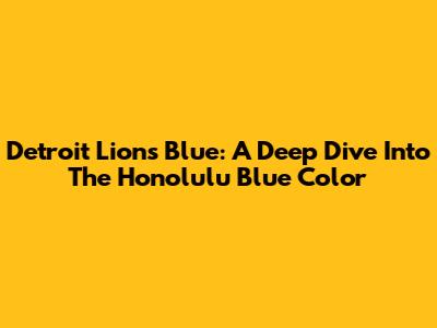 Detroit Lions Blue: A Deep Dive Into The Honolulu Blue Color
