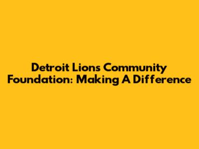 Detroit Lions Community Foundation: Making A Difference