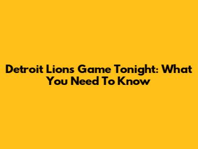 Detroit Lions Game Tonight: What You Need To Know