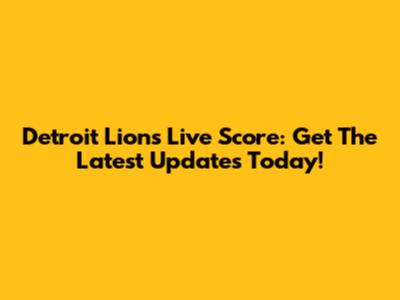 Detroit Lions Live Score: Get The Latest Updates Today!
