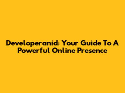 Developeranid: Your Guide To A Powerful Online Presence