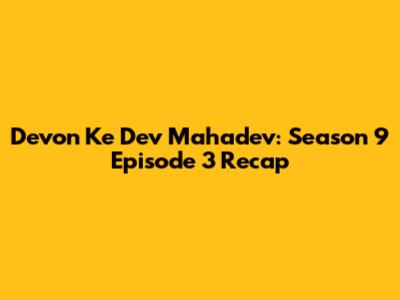 Devon Ke Dev Mahadev: Season 9 Episode 3 Recap