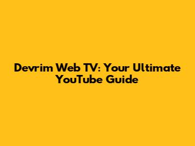 Devrim Web TV: Your Ultimate YouTube Guide