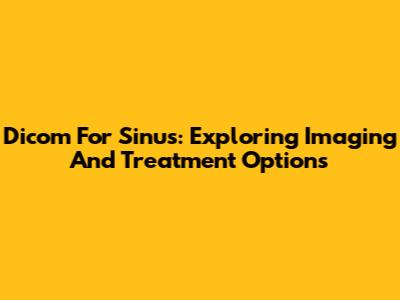 Dicom For Sinus: Exploring Imaging And Treatment Options