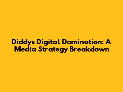 Diddy's Digital Domination: A Media Strategy Breakdown