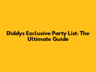 Diddy's Exclusive Party List: The Ultimate Guide