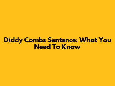 Diddy Combs' Sentence: What You Need To Know