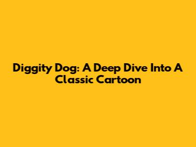 Diggity Dog: A Deep Dive Into A Classic Cartoon